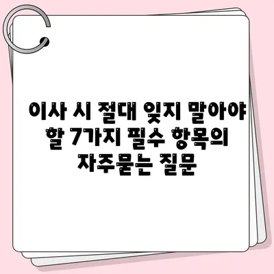 이사 시 절대 잊지 말아야 할 7가지 필수 항목