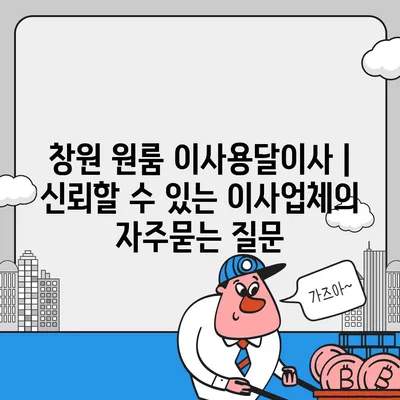 창원 원룸 이사용달이사 | 신뢰할 수 있는 이사업체