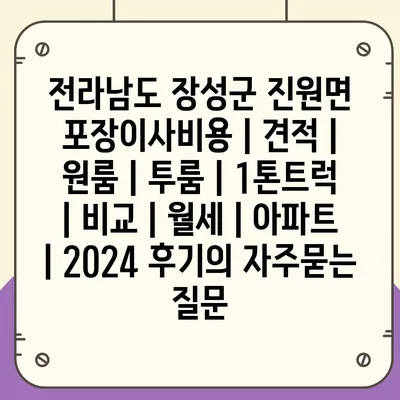 전라남도 장성군 진원면 포장이사비용 | 견적 | 원룸 | 투룸 | 1톤트럭 | 비교 | 월세 | 아파트 | 2024 후기