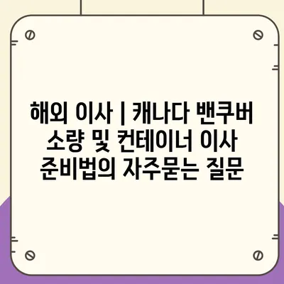 해외 이사 | 캐나다 밴쿠버 소량 및 컨테이너 이사 준비법