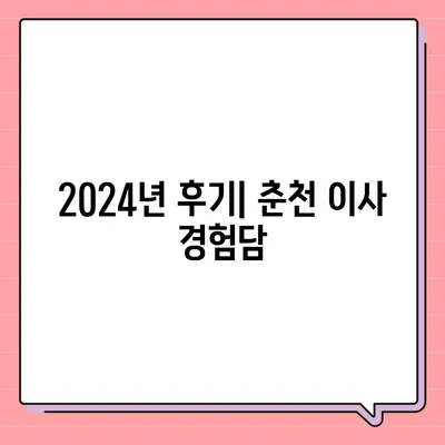 강원도 춘천시 중앙로 포장이사비용 | 견적 | 원룸 | 투룸 | 1톤트럭 | 비교 | 월세 | 아파트 | 2024 후기