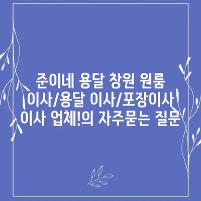 준이네 용달 창원 원룸 이사/용달 이사/포장이사 이사 업체!