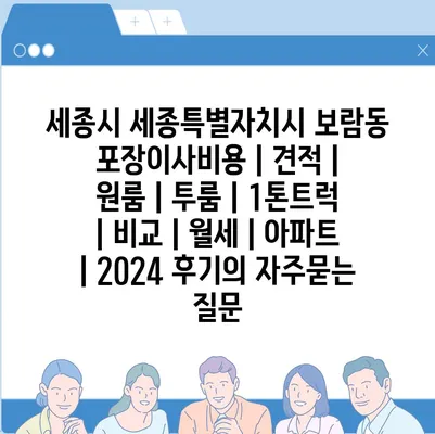 세종시 세종특별자치시 보람동 포장이사비용 | 견적 | 원룸 | 투룸 | 1톤트럭 | 비교 | 월세 | 아파트 | 2024 후기