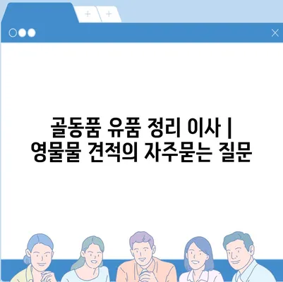 골동품 유품 정리 이사 | 영물물 견적