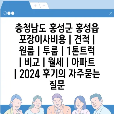 충청남도 홍성군 홍성읍 포장이사비용 | 견적 | 원룸 | 투룸 | 1톤트럭 | 비교 | 월세 | 아파트 | 2024 후기