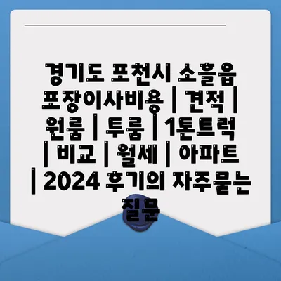 경기도 포천시 소흘읍 포장이사비용 | 견적 | 원룸 | 투룸 | 1톤트럭 | 비교 | 월세 | 아파트 | 2024 후기