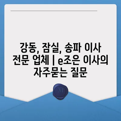 강동, 잠실, 송파 이사 전문 업체 | e조은 이사