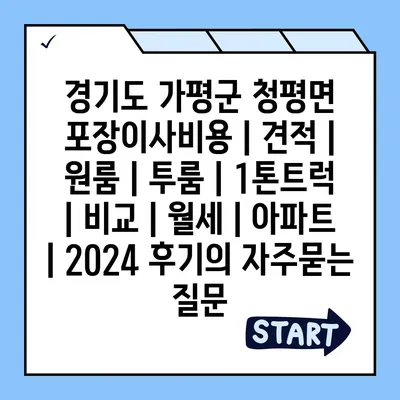 경기도 가평군 청평면 포장이사비용 | 견적 | 원룸 | 투룸 | 1톤트럭 | 비교 | 월세 | 아파트 | 2024 후기