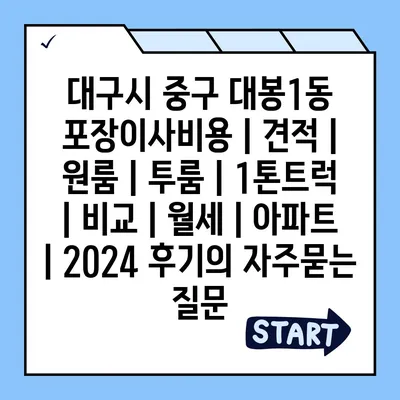 대구시 중구 대봉1동 포장이사비용 | 견적 | 원룸 | 투룸 | 1톤트럭 | 비교 | 월세 | 아파트 | 2024 후기