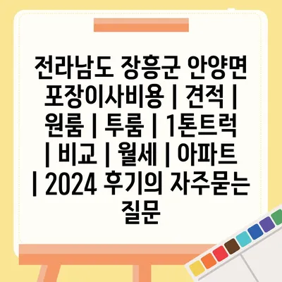 전라남도 장흥군 안양면 포장이사비용 | 견적 | 원룸 | 투룸 | 1톤트럭 | 비교 | 월세 | 아파트 | 2024 후기