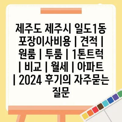 제주도 제주시 일도1동 포장이사비용 | 견적 | 원룸 | 투룸 | 1톤트럭 | 비교 | 월세 | 아파트 | 2024 후기