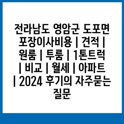 전라남도 영암군 도포면 포장이사비용 | 견적 | 원룸 | 투룸 | 1톤트럭 | 비교 | 월세 | 아파트 | 2024 후기