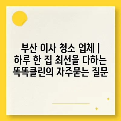 부산 이사 청소 업체 | 하루 한 집 최선을 다하는 똑똑클린