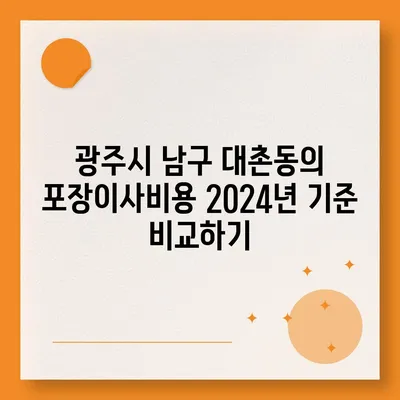 광주시 남구 대촌동 포장이사비용 | 견적 | 원룸 | 투룸 | 1톤트럭 | 비교 | 월세 | 아파트 | 2024 후기