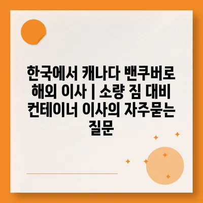 한국에서 캐나다 밴쿠버로 해외 이사 | 소량 짐 대비 컨테이너 이사