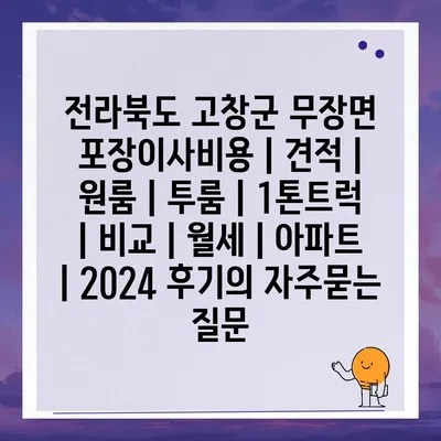 전라북도 고창군 무장면 포장이사비용 | 견적 | 원룸 | 투룸 | 1톤트럭 | 비교 | 월세 | 아파트 | 2024 후기