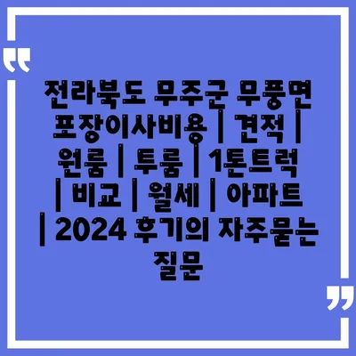 전라북도 무주군 무풍면 포장이사비용 | 견적 | 원룸 | 투룸 | 1톤트럭 | 비교 | 월세 | 아파트 | 2024 후기