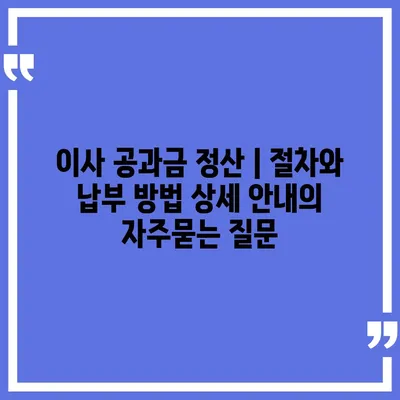 이사 공과금 정산 | 절차와 납부 방법 상세 안내