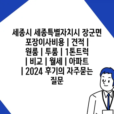 세종시 세종특별자치시 장군면 포장이사비용 | 견적 | 원룸 | 투룸 | 1톤트럭 | 비교 | 월세 | 아파트 | 2024 후기