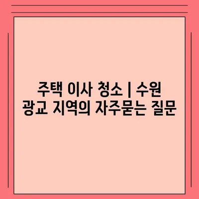 주택 이사 청소 | 수원 광교 지역