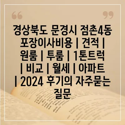 경상북도 문경시 점촌4동 포장이사비용 | 견적 | 원룸 | 투룸 | 1톤트럭 | 비교 | 월세 | 아파트 | 2024 후기