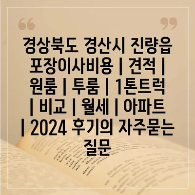 경상북도 경산시 진량읍 포장이사비용 | 견적 | 원룸 | 투룸 | 1톤트럭 | 비교 | 월세 | 아파트 | 2024 후기