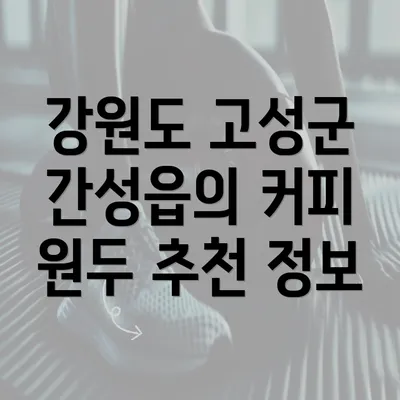 강원도 고성군 간성읍의 커피 원두 추천 정보