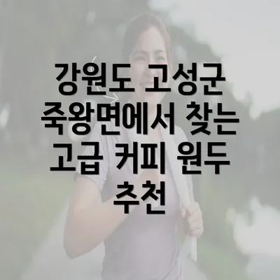 강원도 고성군 죽왕면에서 찾는 고급 커피 원두 추천