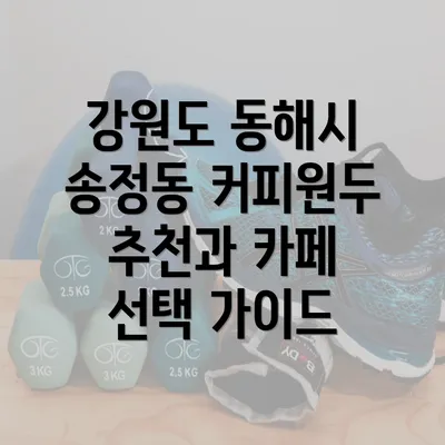 강원도 동해시 송정동 커피원두 추천과 카페 선택 가이드