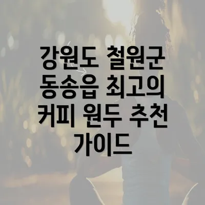 강원도 철원군 동송읍 최고의 커피 원두 추천 가이드