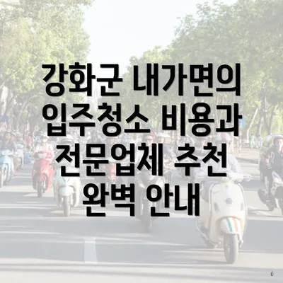 강화군 내가면의 입주청소 비용과 전문업체 추천 완벽 안내