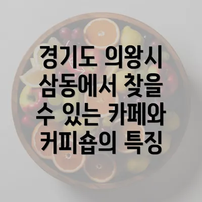 경기도 의왕시 삼동에서 찾을 수 있는 카페와 커피숍의 특징