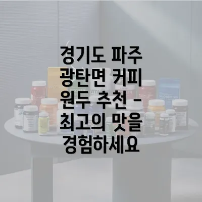 경기도 파주 광탄면 커피 원두 추천 - 최고의 맛을 경험하세요