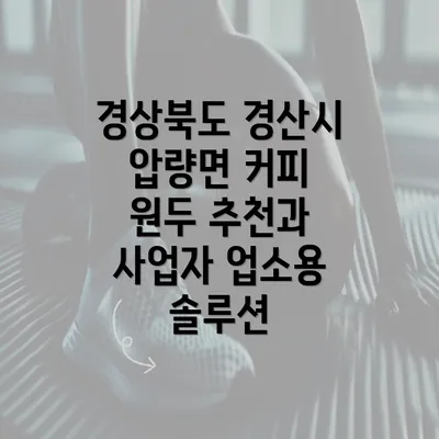 경상북도 경산시 압량면 커피 원두 추천과 사업자 업소용 솔루션