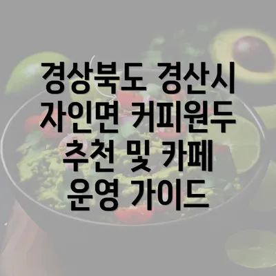 경상북도 경산시 자인면 커피원두 추천 및 카페 운영 가이드