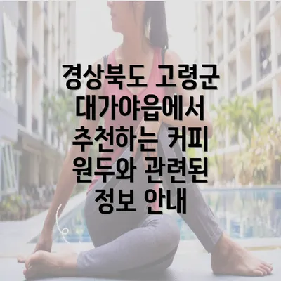 경상북도 고령군 대가야읍에서 추천하는 커피 원두와 관련된 정보 안내