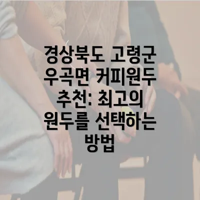 경상북도 고령군 우곡면 커피원두 추천: 최고의 원두를 선택하는 방법