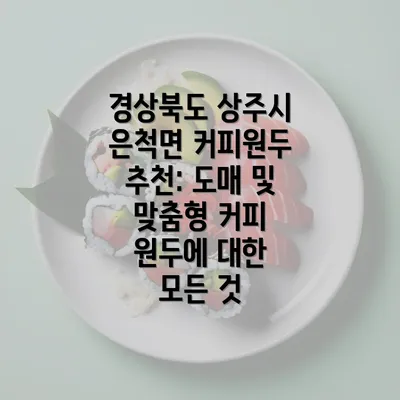 경상북도 상주시 은척면 커피원두 추천: 도매 및 맞춤형 커피 원두에 대한 모든 것