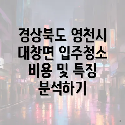 경상북도 영천시 대창면 입주청소 비용 및 특징 분석하기