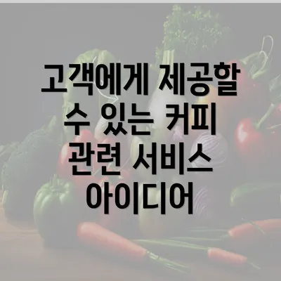 고객에게 제공할 수 있는 커피 관련 서비스 아이디어