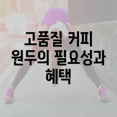 고품질 커피 원두의 필요성과 혜택