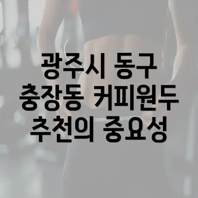 광주시 동구 충장동 커피원두 추천의 중요성