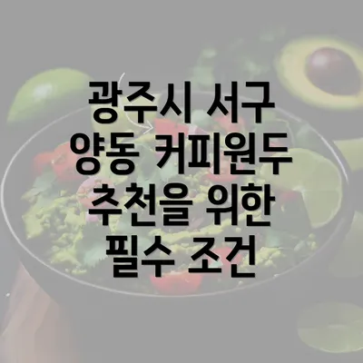 광주시 서구 양동 커피원두 추천을 위한 필수 조건