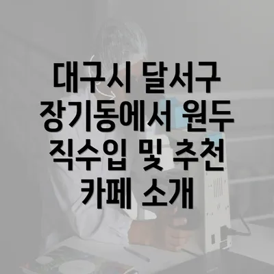 대구시 달서구 장기동에서 원두 직수입 및 추천 카페 소개