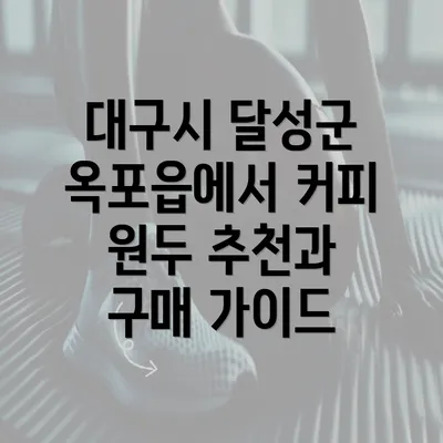 대구시 달성군 옥포읍에서 커피 원두 추천과 구매 가이드