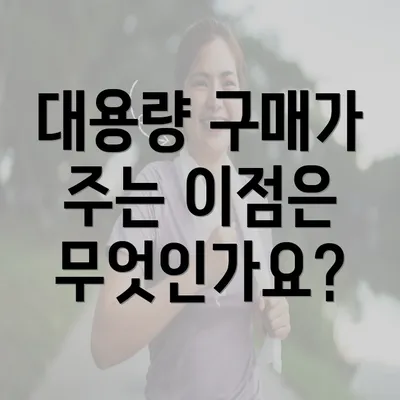 대용량 구매가 주는 이점은 무엇인가요?