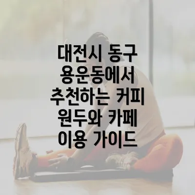 대전시 동구 용운동에서 추천하는 커피 원두와 카페 이용 가이드