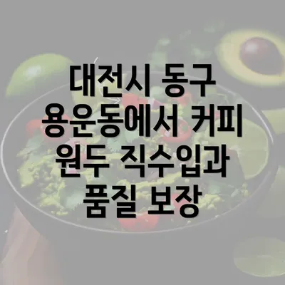 대전시 동구 용운동에서 커피 원두 직수입과 품질 보장