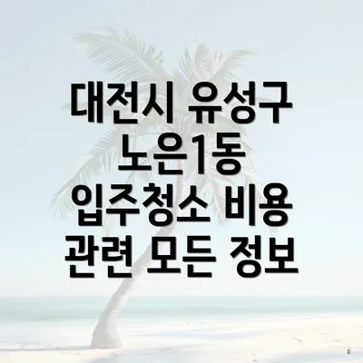 대전시 유성구 노은1동 입주청소 비용 관련 모든 정보