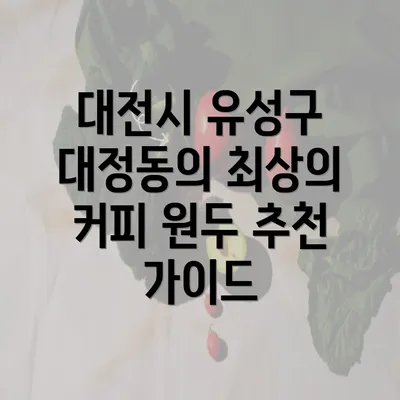 대전시 유성구 대정동의 최상의 커피 원두 추천 가이드